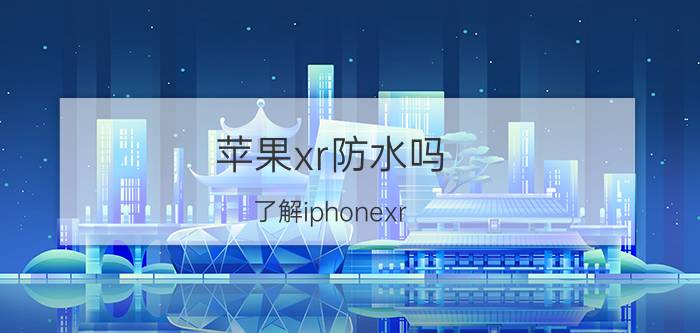 苹果xr防水吗 了解iphonexr